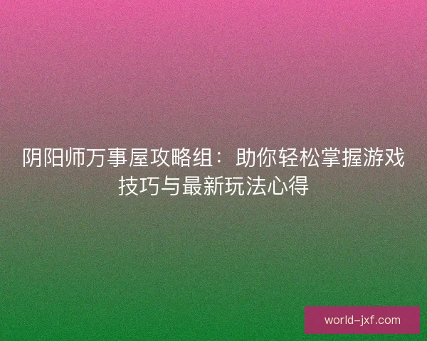 阴阳师万事屋攻略组:助你轻松掌握游戏技巧与最新玩法心得 阴阳师万事屋攻略组:助你轻松掌握游戏技巧与最新玩法心得