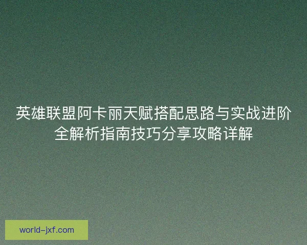 英雄联盟阿卡丽天赋搭配思路与实战进阶全解析指南技巧分享攻略详解