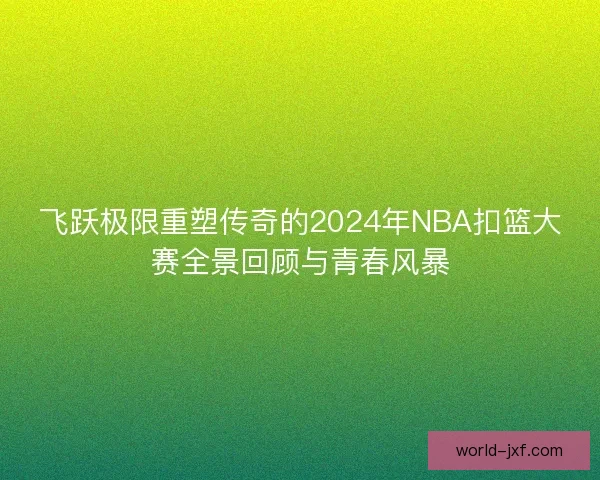 飞跃极限重塑传奇的2024年NBA扣篮大赛全景回顾与青春风暴