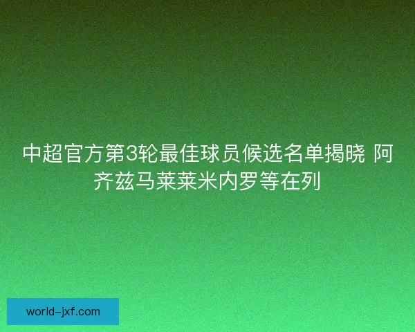 中超官方第3轮最佳球员候选名单揭晓 阿齐兹马莱莱米内罗等在列