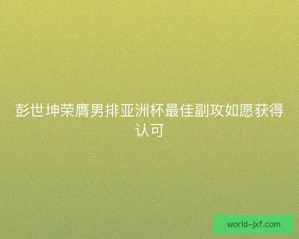 彭世坤荣膺男排亚洲杯最佳副攻如愿获得认可