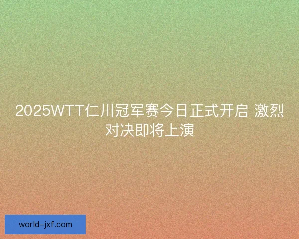 2025WTT仁川冠军赛今日正式开启 激烈对决即将上演
